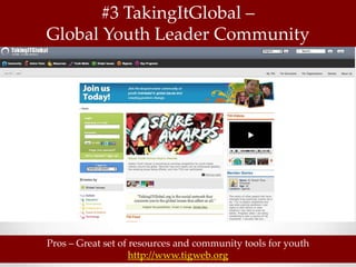 #3 TakingItGlobal –
Global Youth Leader Community




Pros – Great set of resources and community tools for youth
                    http://www.tigweb.org
 