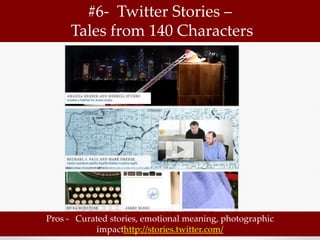#6- Twitter Stories –
     Tales from 140 Characters




Pros - Curated stories, emotional meaning, photographic
           impacthttp://stories.twitter.com/
 