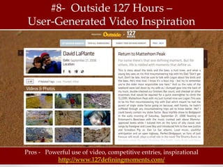 #8- Outside 127 Hours –
 User-Generated Video Inspiration




Pros - Powerful use of video, competitive entries, inspirational
          http://www.127definingmoments.com/
 