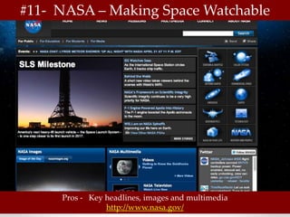 #11- NASA – Making Space Watchable




     Pros - Key headlines, images and multimedia
                http://www.nasa.gov/
 