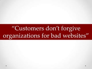 “Customers don’t forgive
organizations for bad websites”
 