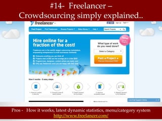 #14- Freelancer –
   Crowdsourcing simply explained..




Pros - How it works, latest dynamic statistics, menu/category system
                   http://www.freelancer.com/
 