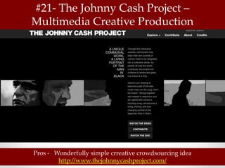 #21- The Johnny Cash Project –
Multimedia Creative Production




Pros - Wonderfully simple crreative crowdsourcing idea
        http://www.thejohnnycashproject.com/
 