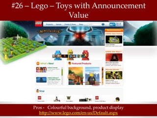 #26 – Lego – Toys with Announcement
                Value




     Pros - Colourful background, product display
        http://www.lego.com/en-us/Default.aspx
 
