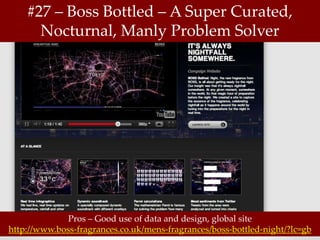 #27 – Boss Bottled – A Super Curated,
      Nocturnal, Manly Problem Solver




              Pros – Good use of data and design, global site
http://www.boss-fragrances.co.uk/mens-fragrances/boss-bottled-night/?lc=gb
 