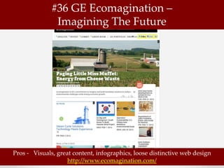 #36 GE Ecomagination –
               Imagining The Future




Pros - Visuals, great content, infographics, loose distinctive web design
                    http://www.ecomagination.com/
 