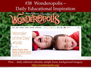 #38 Wonderopolis –
      Daily Educational Inspiration




Pros - daily editorial calendar, simple focus, background imagery
                     http://wonderopolis.org/
 