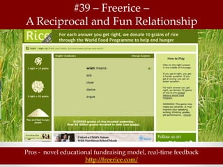 #39 – Freerice –
A Reciprocal and Fun Relationship




Pros - novel educational fundraising model, real-time feedback
                     http://freerice.com/
 