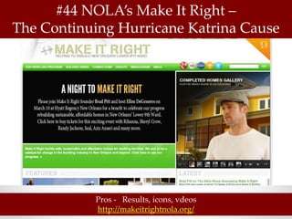 #44 NOLA’s Make It Right –
The Continuing Hurricane Katrina Cause




           Pros - Results, icons, vdeos
           http://makeitrightnola.org/
 