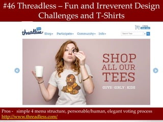 #46 Threadless – Fun and Irreverent Design
         Challenges and T-Shirts




Pros - simple 4 menu structure, personable/human, elegant voting process
http://www.threadless.com/
 