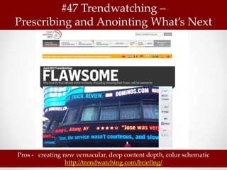 #47 Trendwatching –
Prescribing and Anointing What’s Next




Pros - creating new vernacular, deep content depth, colur schematic
                 http://trendwatching.com/briefing/
 
