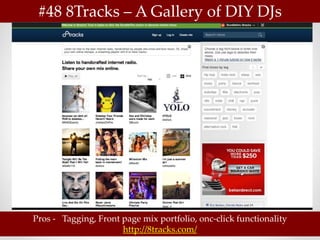 #48 8Tracks – A Gallery of DIY DJs




Pros - Tagging, Front page mix portfolio, onc-click functionality
                      http://8tracks.com/
 