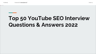 Confidential Customized for Lorem Ipsum LLC Version 1.0
Top 50 YouTube SEO Interview
Questions & Answers 2022
 
