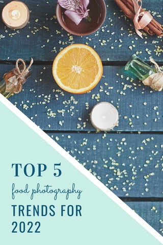 TOP 5
food photography
TRENDS FOR
2022
 