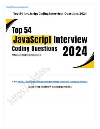 https://akdeepknowledge.com
Top 54 JavaScript Coding Interview Questions 2024
Link: https://akdeepknowledge.com/javascript-interview-coding-questions/
JavaScript Interview Coding Questions
 