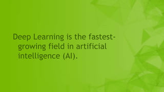 2
Deep Learning is the fastest-
growing field in artificial
intelligence (AI).