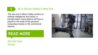 4
READ MORE
AI is Silicon Valley’s New Era
The new era in Silicon Valley centers on
artificial intelligence and robots, a
transformation many believe will have a
payoff on the scale of the personal
computing industry or the commercial
internet…
New York Times
Fortune
1