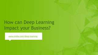 9
How can Deep Learning
Impact your Business?
www.nvidia.com/deep-learning