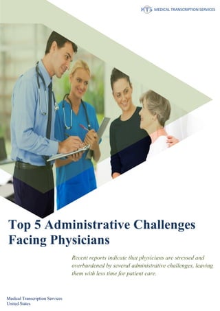 Top 5 Administrative Challenges
Facing Physicians
Recent reports indicate that physicians are stressed and
overburdened by several administrative challenges, leaving
them with less time for patient care.
Medical Transcription Services
United States
 