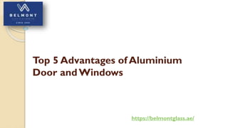 Top 5 Advantages of Aluminium
Door andWindows
https://belmontglass.ae/
 