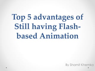 Top 5 advantages of
Still having Flash-
based Animation
By Shamit Khemka
 