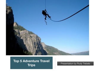 Top 5 Adventure Travel
Trips
Presentation by Rudy Trebels
 