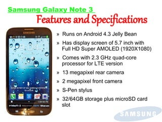 Samsung Galaxy Note 3

Features and Specifications
» Runs on Android 4.3 Jelly Bean

» Has display screen of 5.7 inch with...