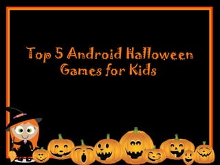 Top 5 Android Halloween
Games for Kids
 