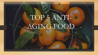 TOP 5 ANTI-
AGING FOOD
 