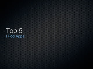 Top 5
I Pod Apps
 