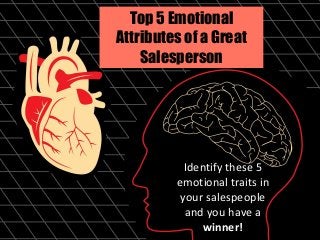 Top 5 Emotional
Attributes of a Great
Salesperson
Identify these 5
emotional traits in
your salespeople
and you have a
winner!
 