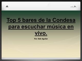 Top 5 bares de la Condesa
para escuchar música en
vivo.
Por: Bek Aguilar
 