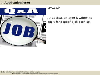 1. Application letter
What is?
An application letter is written to
apply for a specific job opening.
Useful materials: • coverletter123/free-63-cover-letter-samples
• coverletter123/free-ebook-top-16-secrets-for-writing-an-effective-resume
 