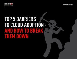 www.linuxit.com
TOP 5 BARRIERS
TO CLOUD ADOPTION -
AND HOW TO BREAK
THEM DOWN
 