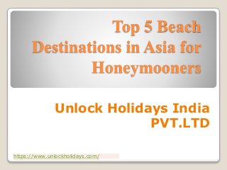 Top 5 Beach
Destinations in Asia for
Honeymooners
Unlock Holidays India
PVT.LTD
https://www.unlockholidays.com/
 