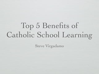 Top 5 Beneﬁts of
Catholic School Learning
Steve Virgadamo
 