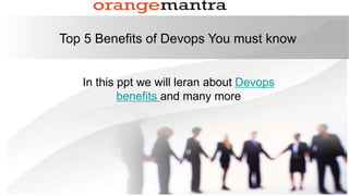 Top 5 Benefits of Devops You must know
In this ppt we will leran about Devops
benefits and many more
 