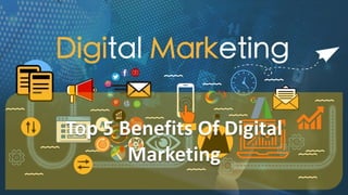 Top 5 Benefits Of Digital
Marketing
 