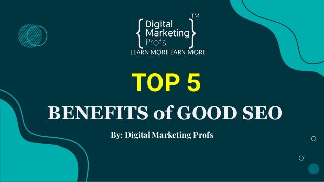 TOP 5
BENEFITS of GOOD SEO
By: Digital Marketing Profs
 