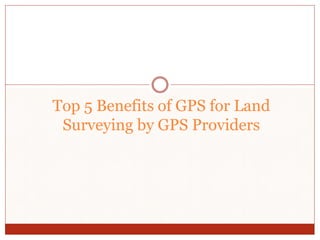 Top 5 Benefits of GPS for Land
Surveying by GPS Providers
 
