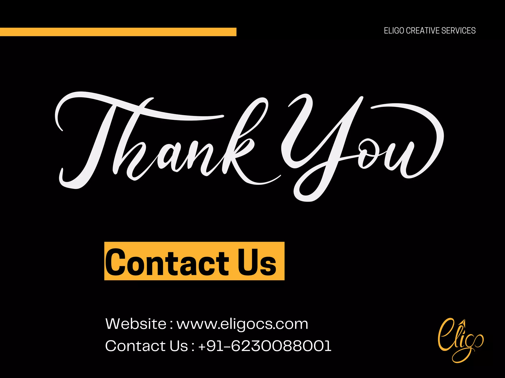 ELIGO CREATIVE SERVICES
Contact Us
Website : www.eligocs.com
Contact Us : +91-6230088001
 