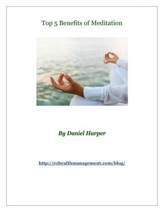 Top 5 Benefits of Meditation




       By Daniel Harper



http://ezhealthmanagement.com/blog/
 
