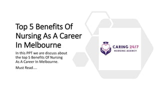 Top 5 Benefits Of
Nursing As A Career
In Melbourne
In this PPT we are discuss about
the top 5 Benefits Of Nursing
As A Career In Melbourne.
Must Read....
 