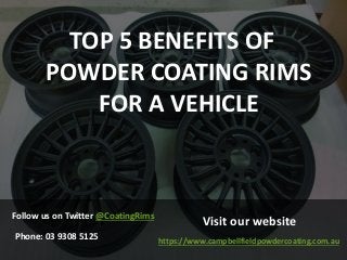 TOP 5 BENEFITS OF
POWDER COATING RIMS
FOR A VEHICLE
Follow us on Twitter @CoatingRims
Phone: 03 9308 5125
Visit our website
https://www.campbellfieldpowdercoating.com.au
 