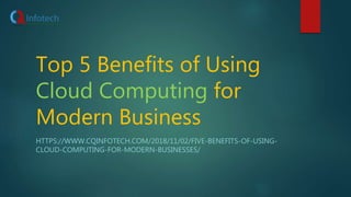 Top 5 Benefits of Using
Cloud Computing for
Modern Business
HTTPS://WWW.CQINFOTECH.COM/2018/11/02/FIVE-BENEFITS-OF-USING-
CLOUD-COMPUTING-FOR-MODERN-BUSINESSES/
 