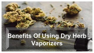Benefits Of Using Dry Herb
Vaporizers
 