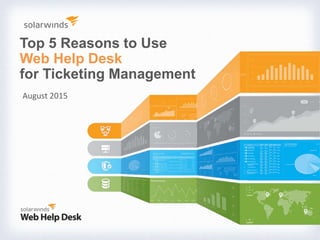 Top 5 Reasons to Use
Web Help Desk
for Ticketing Management
August 2015
 