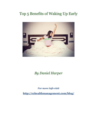 Top 5 Benefits of Waking Up Early




        By Daniel Harper



           For more info visit

 http://ezhealthmanagement.com/blog/
 
