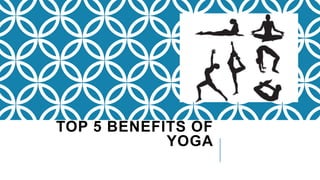 TOP 5 BENEFITS OF
YOGA
 