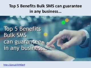 https://goo.gl/GtNQw9
Top 5 Benefits Bulk SMS can guarantee
in any business…
 